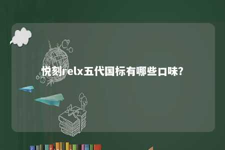 悦刻relx五代国标有哪些口味？ 